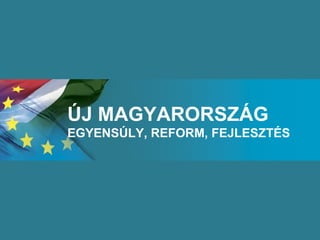 ÚJ MAGYARORSZÁG EGYENSÚLY, REFORM, FEJLESZTÉS 