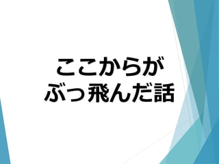 ここからが
ぶっ飛んだ話
 