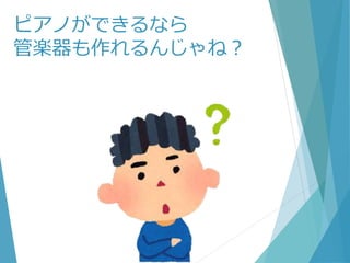 ピアノができるなら
管楽器も作れるんじゃね？
 