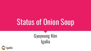 Status of Onion Soup
Gyuyoung Kim
Igalia
 