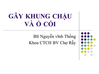 GÃY KHUNG CHẬU
VÀ Ổ CỐI
BS Nguyễn vĩnh Thống
Khoa CTCH BV Chợ Rẫy
 