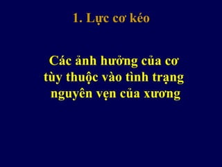 1. Lực cơ kéo
Các ảnh hưởng của cơ
tùy thuộc vào tình trạng
nguyên vẹn của xương
 