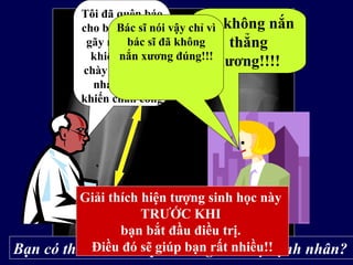 6 tháng sauBs không nắn
thẳng
xương!!!!
Tôi đã quên báo
cho bà rằng loại
gãy này có thể
khiến xương
chày phát triển
nhanh hơn,
khiến chân cong
Bác sĩ nói vậy chỉ vì
bác sĩ đã không
nắn xương đúng!!!
Bạn có thể tiên đoán phản ứng của mẹ bệnh nhân?
Giải thích hiện tượng sinh học này
TRƯỚC KHI
bạn bắt đầu điều trị.
Điều đó sẽ giúp bạn rất nhiều!!
 