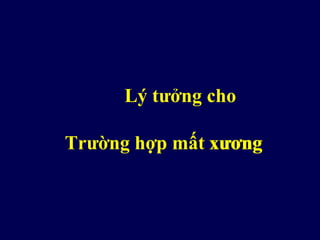 Lý tưởng cho
Trường hợp mất xươngxương
 