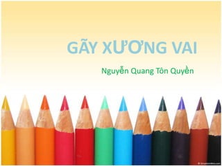 GÃY XƢƠNG VAI
   Nguyễn Quang Tôn Quyền
 