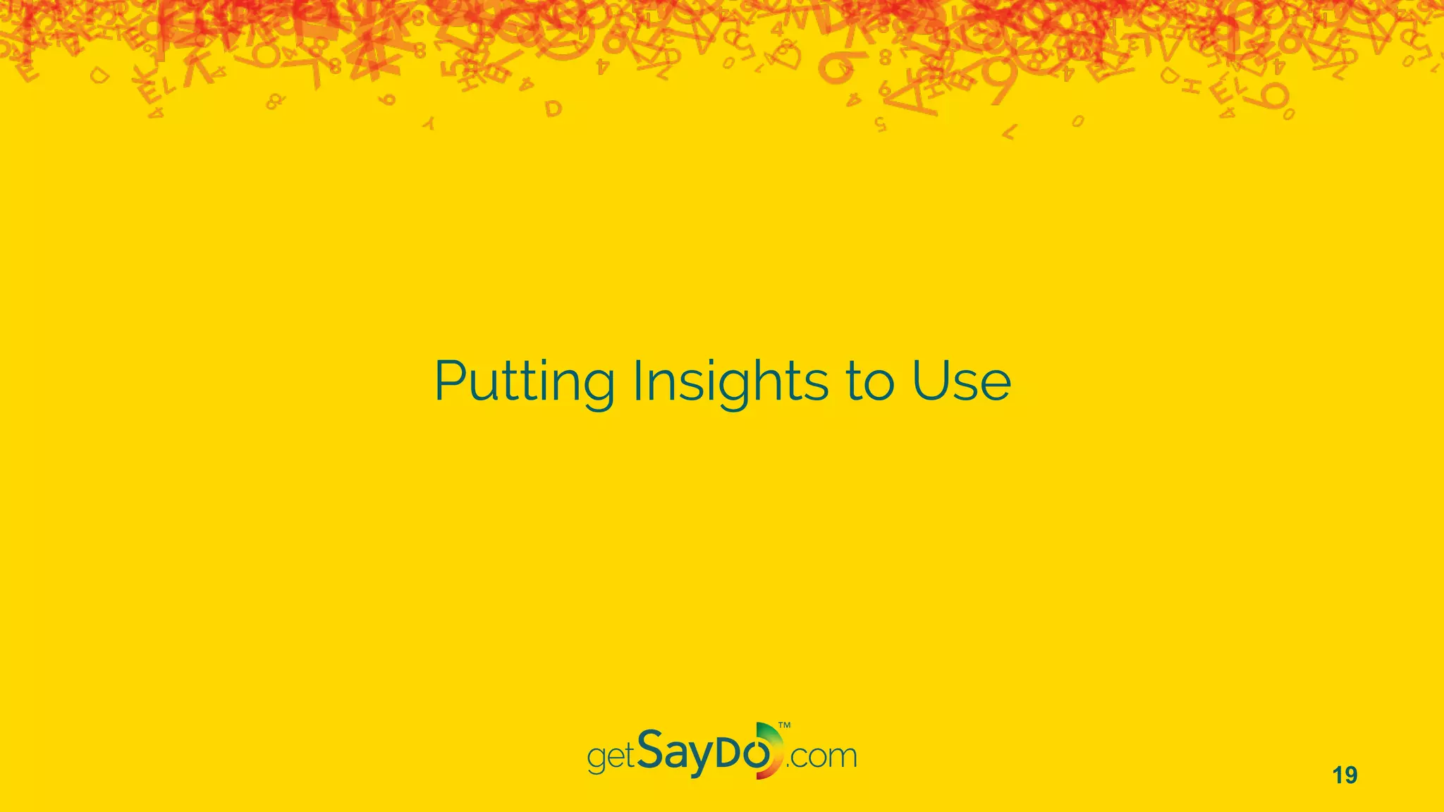 Putting Insights to Use
19
 