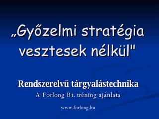 „ Győzelmi stratégia  vesztesek nélkül&quot;  Rendszerelvű tárgyalástechnika A Forlong Bt. tréning ajánlata www.forlong.hu 