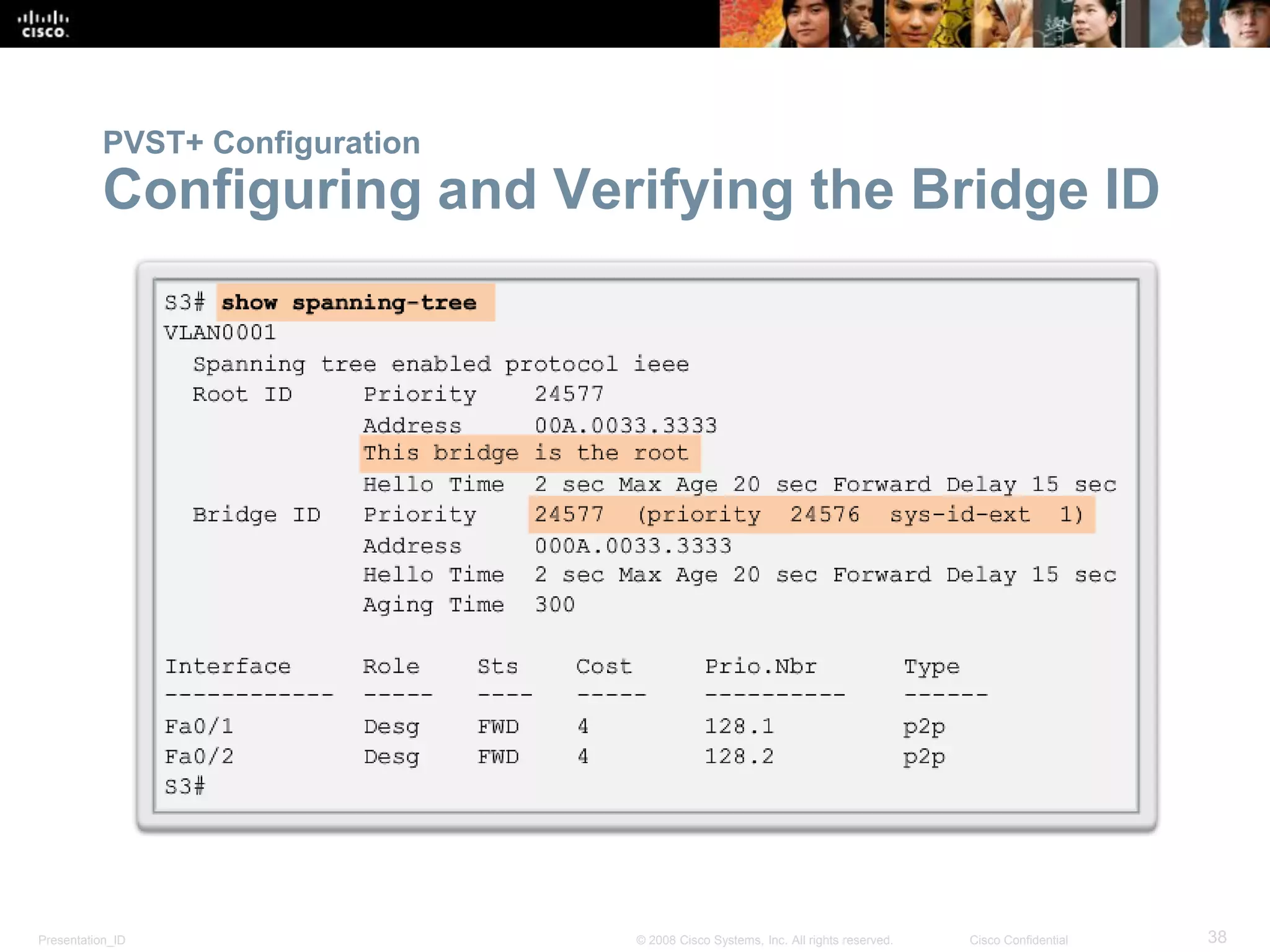 Presentation_ID 38© 2008 Cisco Systems, Inc. All rights reserved. Cisco Confidential
PVST+ Configuration
Configuring and Verifying the Bridge ID
 