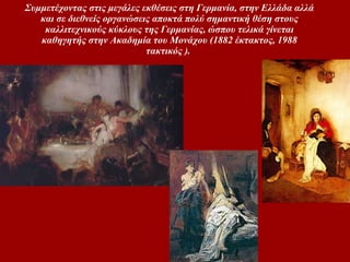 Συμμετέχοντας στις μεγάλες εκθέσεις στη Γερμανία, στην Ελλάδα αλλά και σε διεθνείς οργανώσεις αποκτά πολύ σημαντική θέση στους καλλιτεχνικούς κύκλους της Γερμανίας, ώσπου τελικά γίνεται καθηγητής στην Ακαδημία του Μονάχου (1882 έκτακτος, 1988 τακτικός ).   