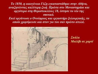 ο 1850, η οικογένεια Γύζη εγκαταστάθηκε στην Aθήνα, αναζητώντας καλύτερη ζωή. Πρώτα στο Mοναστηράκι και αργότερα στη Θεμιστοκλέους 18, έστησε το νέο της σπιτικό.  Eκεί οργάνωσε ο Oνούφριος και εργαστήρι ξυλουργικής, το οποίο χρησίμευσε και στον γιο του σαν πρώτο ατελιέ.   Σκάλα Μολύβι σε χαρτί 