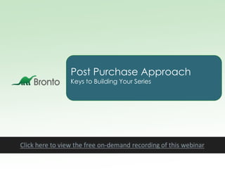 Post Purchase Approach
Keys to Building Your Series
 