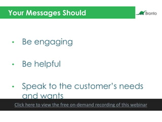 Your Messages Should
• Be engaging
• Be helpful
• Speak to the customer’s needs
and wants
 
