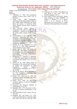 Abdelazim Makki Ibrahim, Ibrahim Malik, Omar Ataj Omar / International Journal of
            Engineering Research and Applications (IJERA)    ISSN: 2248-9622
             www.ijera.com Vol. 2, Issue 4, July-August 2012, pp.1243-1253
method is also recommended for pile foundation               1488.
design.                                                  16. Tomlinson, M. J. (1957). “The adhesion of
References                                                   piles driven in clay soils”, Proc. 4th
  1. Abdelslam, Y., 1966. The groundwater                    ICSMFE, England, 2, 66-71.
      geology of Gezira. M.Sc. Thesis. Univ. of          17. Silver, David; Veness, Joel (2010). "Monte-
      Khartoum.                                              Carlo Planning in Large POMDPs". In
  2. Awad,        M.Z.,      1994.      Stratigraphic,       Lafferty, J.; Williams, C. K. I.; Shawe-
      palynological and paleoecological studies in           Taylor, J. et al.. Advances in Neural
      east central Sudan (Khartoum and Kosti                 Information Processing Systems 23. Neural
      basin) late Jurassic to mid-teriary Ph.D.              Information Processing Systems Foundation.
      thesis, Berliner Geowiss B161- Technical
      Univ.Berlin.
  3. DIN        1054-100     (1996).     Subsoil    –
      Verification of the safety of earthworks and
      foundations – Analysis in accordance with
      the partial safety concept, Beuth Verlag,
      Berlin
  4. El-Mossallamy, Y. and Lutz, B., 2006.
      Innovative application of piled raft
      foundation to optimaze the design of high –
      rise buildings and bridge foundations. 10 the
      International Conference on Piling and Deep
      foundations, Amsterdam.
  5. Fleming, W. G. K., Randolph, A. J., and
      Elson, W. K., 1992. Piling engineering .
      Taylor & Francis Group, London.
  6. Jardine, R.J., D. Potts, A.B. Fourie and
      Burland J.B., 1986. Studies of the influence
      of non-linear stress-strain characteristics in
      soil-structure interaction, Géotechnique,
      36(3): 377–396.
  7. Krabbenhoft, S., Andersen, A., Damkilde,
      L., 2008. The tensile capacity of bored pile
      in frictional soils. Geotch. J. 45: 1715-1722,
      Canada.
  8. O'Neill, M. W., 1994. Drilled shafts. In
      Proceeding of the International Conference
      on Design and Construction of Deep
      Foundations,          Federal          Highway
      Administration, Washington, D. C. Vol 1.
      pp. 185-206
  9. Peck, R. R., Hanson, W. E., Thornburn, T.
      H., 1974. Foundation engineering, John
      Wiley and Sons, New York
  10. Poulos, H.G., Davis, E. H., 1980. Pile
      foundation analysis and design, John Wiley
      & Sons, New York
  11. Poulos, H.G., 1994. An approximate
      numerical analysis of pile-raft interaction,
      Int. Journal for
  12. Numerical and Analytical Methods in
      Geomechanics, 18: 73–92.
  13. Randolph, M.F., 1979. Discussion in Proc.
      of Conf. on Recent Developments in the
      Design
  14. and Construction of Piles, London: ICE, pp.
      389–390.
  15. Randloph, M.F. and Worth, C.P .,1978.
      Analysis of deformation of vertically loaded
      piles. ASCE, Vol. 104, No. GT12, pp. 1485-



                                                                                        1253 | P a g e
 