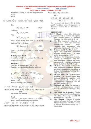Samuel A. Iyase / International Journal of Engineering Research and Applications
                                    (IJERA)             ISSN: 2248-9622         www.ijera.com
                                            Vol. 3, Issue 1, January -February 2013, pp.
              Multiplying (3.9) by  (t ) and integrating over
                                     x                                       Where      (t )  L2  is defined by
                                                                                                    2
              [0,2π]
                                                                                           (t ) =
              We get
                                                                                    g (t , x1 (t   ))  g (t , x 2 (t   ))
                                             1
x 2  f ( )   2  1   2  2 x   c  2  2  p 2  2  b  2                         c( x1  x 2 )
  2               2
           x x                  x                x          x        x
                                                                                If u = x1 - x2 ≠ 0 and since 0 < β(t)  Γ(t) for
              Thus                                                              a.e t  [0,2π] then using the arguments of
                                                                                theorem 2.1 we have that u = 0 and thus x1
                           2  c7 , c7  0
                           x                                        (3.20)      = x2 a. e.
              And hence
                              c8 , c8  0
                           x                                        (3.21)      REFERENCES
                                                                              [1]       F. Ahmad. Linear delay differential
              Also                                                                      equations with a positive and negative
                           x (iv )  c9 , c9  0                    (3.22)              term. Electronic Journal of Differential
                                
                                                                                        Equations. Vol. 2003 (2003) No. 9, 1-6.
              Since (0)  (2 ) there exists to
                    x       x                                    [0,2π]      [2]       J.G. Dix. Asymptotic behaviour of
              Such that (t o )  0 Hence
                         x                                                              solutions to a first order differential
                                                                                        equations with variable             delays.
                             c10 ,c10 > 0
                           x                                        (3.23)              Computer       and    Mathematics      with
                                                                                        applications Vol 50 (2005) 1791 - 1800
              From (3.17), (3.19), (3.22) and (3.23) our result               [3]       R. Gaines and J. Mawhin, Coincidence
              follows.                                                                  degree and Non-linear differential
                                                                                        equations, Lecture Notes         in Math,
              4. Uniqueness Result                                                      No.568 Springer Berlin, (1977).
                                                                              [4]       S.A. Iyase: On the existence of periodic
              If in (1.1), f ( x)  b a constant. The following
                                                                                       solutions of certain third order Non-
              uniqueness results holds.                                                 linear differential equation with delay.
                                                                                        Journal of the Nigerian Mathematical
              Theorem 4.1                                                               Society Vol. 11, No. 1 (1992) 27 - 35
              Let a, b, c, be constants with c ≠ 0 a/c < 0.                   [5]       S.A. Iyase. Non-resonant oscillations for
              Suppose g is a caratheodony function satisfying                           some fourth-order differential equations
                                                                                        with delay. Mathematical Proceedings of
                                                                                        theRoyal Irish Academy, Vol.99A, No.1,
                      g (t , x1 (t   ))  g (t , x 2 (t   ))                        1999, 113-121
              0                                                  (t )      [6]       S.A. Iyase and P.O.K. Aiyelo, Resonant
                                    c( x1  x 2 )                                       oscillation    of    certain fourth order
              For a.e., t  [0,2π] and all x1, x2        R        x1 ≠ x2              Nonlinear differential equations with
              where Γ  L                                                               delay, International          Journal of
                               2
                               2
                                                                                        Mathematics and Computation Vol.3 No.
              Then the boundary value problem                                           J09, June 2009 p67-75
                                                                              [7]       Oguztoreli and Stein, An analysis of
  x iv  a  b  cx  g (t , x(t   ))  p(t )
           x     x                                                                     oscillation in neuromuscular systems.
                                                                                        Journal of Mathematical Biology 2 1975
  x(0)  x(2 ), x(0)  x(2 ), (0)  (2 ),(0)  (2 )
                                    x        x     x    x                             87-105.
                           (4.1)                                              [8]       E.De. Pascal and R. Iannaci: Periodic
              has art most one solution.                                                solutions of generalized Lienard equations
                                                                                        with delay, Proceedings equadiff 82,
              Proof                                                                     Wurzburg (1982) 148 - 156
              Let u = x1 –x2 for any two solutions x1, x2 of (4.1).           [9]       H.O. Tejumola, Existence of periodic
              Then u satisfies the boundary value problem                               solutions of certain third order non-linear
  c 1[u (iv )  a  bu]  u   (t )u(t   )  0
                  u                                                                  differential equations with delay. Journal
                                                                                        of Nigerian Mathematical Society Vol. 7
  u(0)  u(2 ), u(0)  u(2 ), u(0)  u(2 ),(0)  (2 )
                                                u u                               (1988) 59-66




                                                                                                                        1354 | P a g e
 