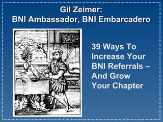 Gil Zeimer:  BNI Ambassador, BNI Embarcadero  39 Ways To  Increase Your  BNI Referrals –  And Grow  Your Chapter 