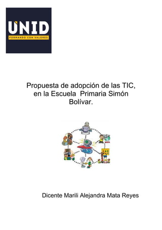 Propuesta de adopción de las TIC,
en la Escuela Primaria Simón
Bolívar.
Dicente Marili Alejandra Mata Reyes
 
