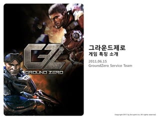 그라운드제로
게임 특징 소개
2011.06.15
GroundZero Service Team
 