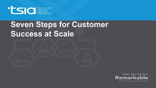 Seven Steps for Customer
Success at Scale
 