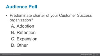 Audience Poll
• Predominate charter of your Customer Success
organization?
A. Adoption
B. Retention
C. Expansion
D. Other
26
 