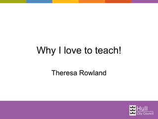 Why I love to teach!
Theresa Rowland
 