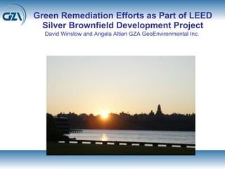 Green Remediation Efforts as Part of LEED Silver Brownfield Development Project David Winslow and Angela Altieri GZA GeoEnvironmental Inc.   