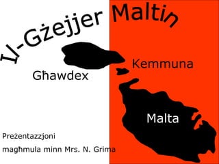 Il-Gżejjer Maltin Pre ż entazzjoni  mag ħ mula minn Mrs. N. Grima G ħ awdex Malta Kemmuna 