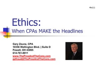 Ethics:
When CPAs MAKE the Headlines
Gary Zeune, CPA
10356 Wellington Blvd. | Suite D
Powell, OH 43065
614-761-8911
www.TheProsAndTheCons.com
gzfraud@TheProsAndTheCons.com
4hv3.1
 