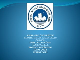 KIRKLAERLİ ÜNİVERSİTESİ
BABAESKİ MESLEK YÜKSEK OKULU
ÖGR.GÖR:
EMRE CEYLAN GÜNEL
HAZIRLAYANLAR :
BEGENCH YANGİBAYEW
SUNAY Ç...