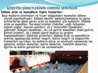 GÖZETİM ŞİRKETLERİNİN VERDİĞİ SERVİSLER
Dökme ürün ve mamüllere ilişkin hizmetler;
Bazı malların üretimleri ve ticari deği...