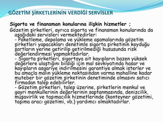 GÖZETİM ŞİRKETLERİNİN VERDİĞİ SERVİSLER
Sigorta ve finansman konularına ilişkin hizmetler ;
Gözetim şirketleri, ayrıca sig...