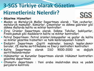 3-SGS Türkiye olarak Gözetim
Hizmetleriniz Nelerdir?
 Gözetme Hizmetleri
 Maden ve Metalurjik Mallar Departmanı olarak :...