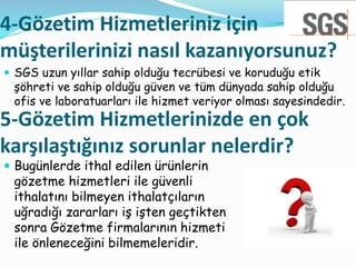 4-Gözetim Hizmetleriniz için
müşterilerinizi nasıl kazanıyorsunuz?
 SGS uzun yıllar sahip olduğu tecrübesi ve koruduğu et...
