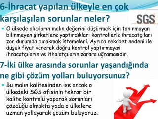 6-İhracat yapılan ülkeyle en çok
karşılaşılan sorunlar neler?
 O ülkede alıcıların malın değerini düşürmek için tanınmaya...