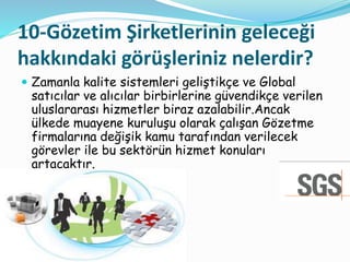 10-Gözetim Şirketlerinin geleceği
hakkındaki görüşleriniz nelerdir?
 Zamanla kalite sistemleri geliştikçe ve Global
satıc...