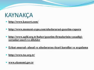 KAYNAKÇA
 http://www.kascert.com/
 http://www.moment-expo.com/uluslararasi-gozetim-raporu
 http://www.agfd.org.tr/haber...