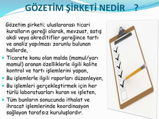 GÖZETİM ŞİRKETİ NEDİR ?
Gözetim şirketi; uluslararası ticari
kuralların gereği olarak, mevzuat, satış
akdi veya akreditifl...