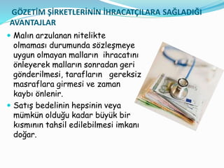 GÖZETİM ŞİRKETLERİNİN İHRACATÇILARA SAĞLADIĞI
AVANTAJLAR
 Malın arzulanan nitelikte
olmaması durumunda sözleşmeye
uygun o...