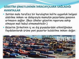 GÖZETİM ŞİRKETLERİNİN İHRACATÇILARA SAĞLADIĞI
AVANTAJLAR
 Satılan mala tarafsız bir kuruluştan kalite uygunluk belgesi
al...