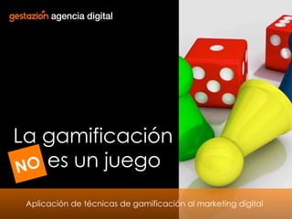 La gamificación
O es un juego
N
Aplicación de técnicas de gamificación al marketing digital
1

 
