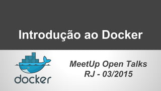 Introdução ao Docker
MeetUp Open Talks
RJ - 03/2015
 