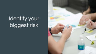 Identify your
biggest risk
 