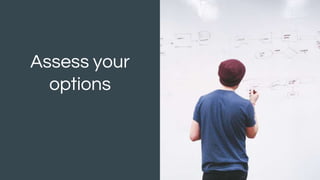 Assess your
options
 