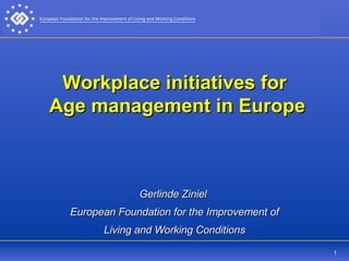 Workplace initiatives for  Age management in Europe   Gerlinde Ziniel  European Foundation for the Improvement of Living and Working Conditions 