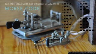M O R S E C O D E
S H O R T E R S E Q U E N C E S F O R C O M M O N C H A R A C T E R S
flickr.com/photos/amboo213/9044879245
 