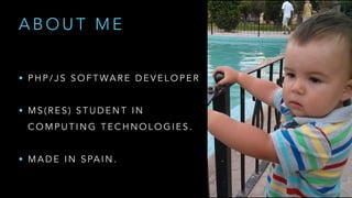 • P H P / J S S O F T WA R E D E V E L O P E R
!
• M S ( R E S ) S T U D E N T I N
C O M P U T I N G T E C H N O L O G I E S .
!
• M A D E I N S PA I N .
A B O U T M E
 