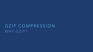 G Z I P C O M P R E S S I O N
W H Y G Z I P ?
 
