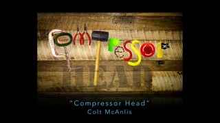 “ C o m p re s s o r H e a d ”
C o l t M c A n l i s
 