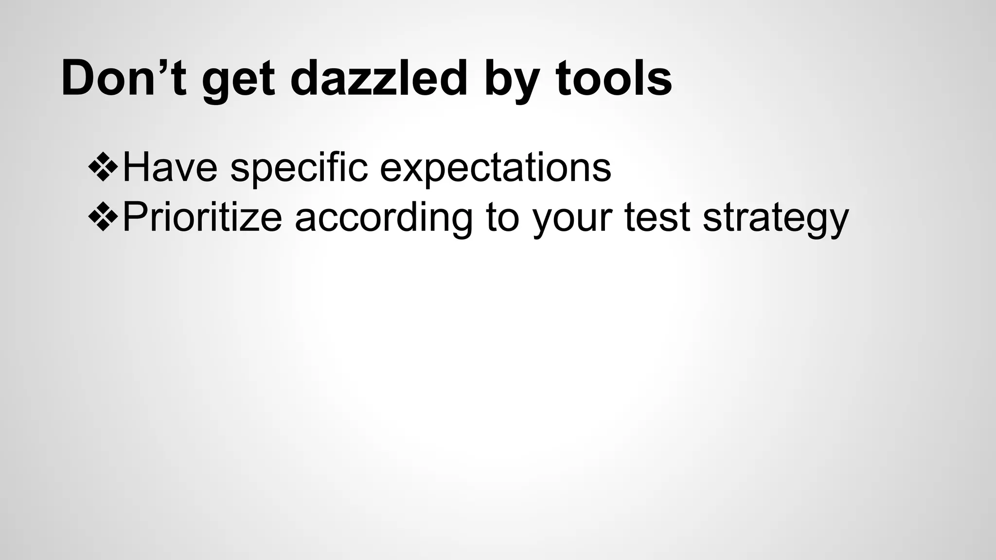 Don’t get dazzled by tools
❖Have specific expectations
❖Prioritize according to your test strategy
 