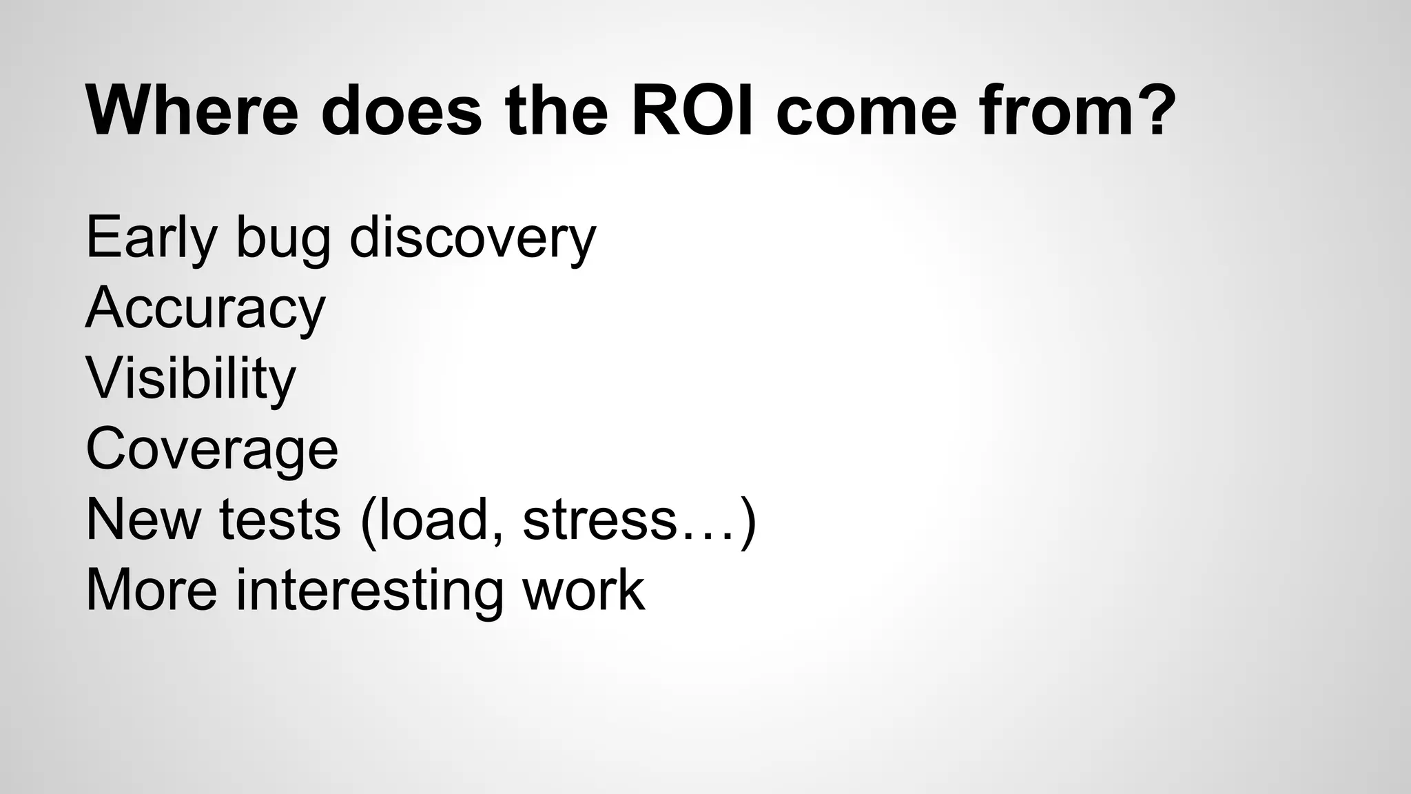 Where does the ROI come from?
Early bug discovery
Accuracy
Visibility
Coverage
New tests (load, stress…)
More interesting work
 