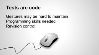 Tests are code
Gestures may be hard to maintain
Programming skills needed
Revision control
 